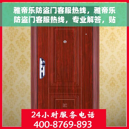 雅帝乐防盗门客服热线，雅帝乐防盗门客服热线，专业解答，贴心服务