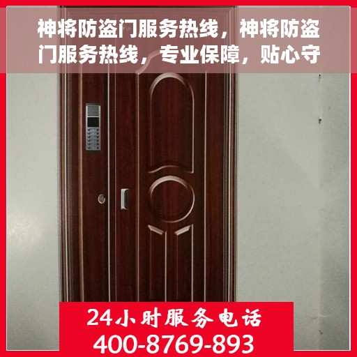 神将防盗门服务热线，神将防盗门服务热线，专业保障，贴心守护您的家园安全
