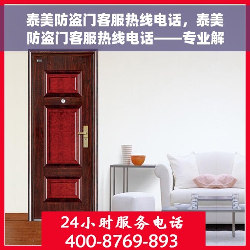 泰美防盗门客服热线电话，泰美防盗门客服热线电话——专业解答，贴心服务