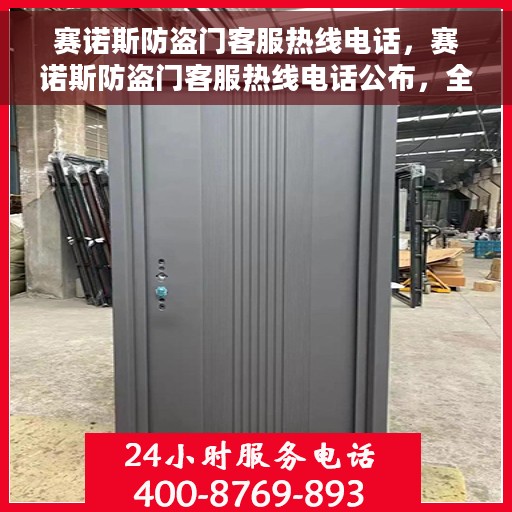 赛诺斯防盗门客服热线电话，赛诺斯防盗门客服热线电话公布，全天候服务保障，为您的安全保驾护航！