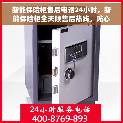 新能保险柜售后电话24小时，新能保险柜全天候售后热线，贴心服务随您召唤！