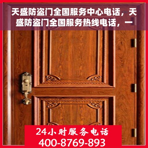 天盛防盗门全国服务中心电话，天盛防盗门全国服务热线电话，一站式服务，保障您的安全门户无忧！