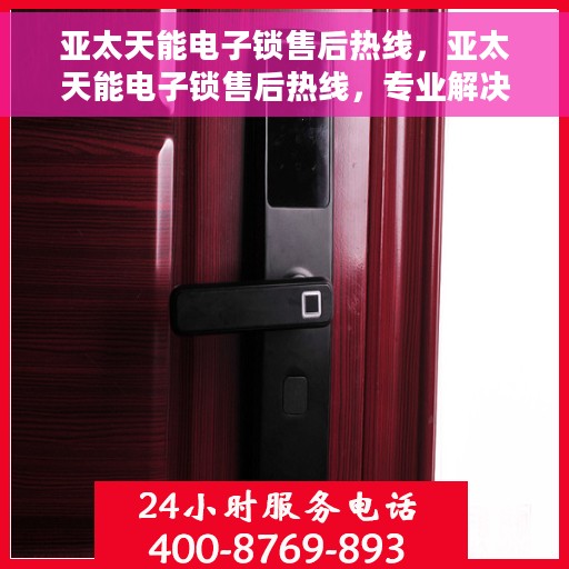 亚太天能电子锁售后热线，亚太天能电子锁售后热线，专业解决您的锁事无忧！