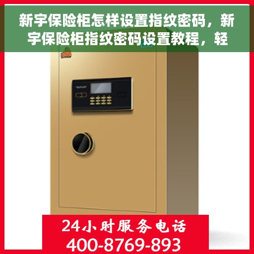 新宇保险柜怎样设置指纹密码，新宇保险柜指纹密码设置教程，轻松掌握设置方法