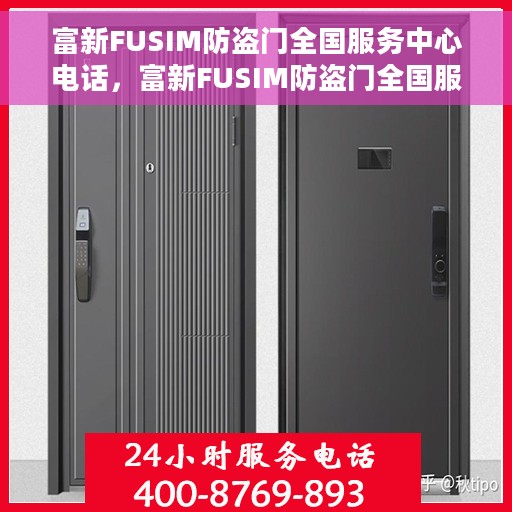 富新FUSIM防盗门全国服务中心电话，富新FUSIM防盗门全国服务中心热线电话揭秘
