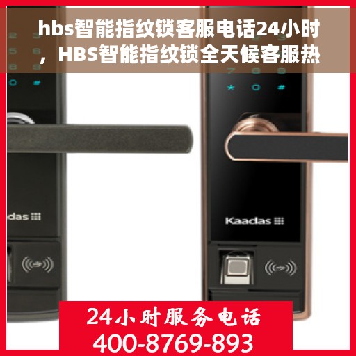 hbs智能指纹锁客服电话24小时，HBS智能指纹锁全天候客服热线，24小时无忧服务