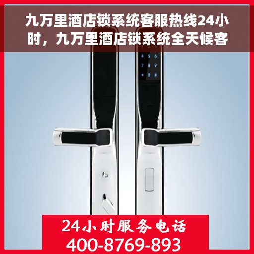 九万里酒店锁系统客服热线24小时，九万里酒店锁系统全天候客服热线，贴心服务随时解答