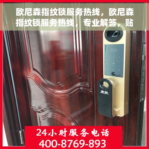欧尼森指纹锁服务热线，欧尼森指纹锁服务热线，专业解答，贴心保障安全门户