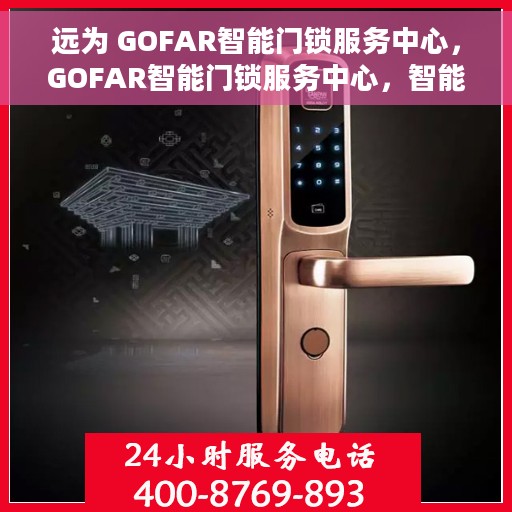 远为 GOFAR智能门锁服务中心，GOFAR智能门锁服务中心，智能守护，安全触手可及