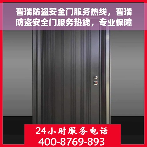 普瑞防盗安全门服务热线，普瑞防盗安全门服务热线，专业保障，贴心守护您的家园安全