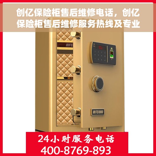 创亿保险柜售后维修电话，创亿保险柜售后维修服务热线及专业解决方案