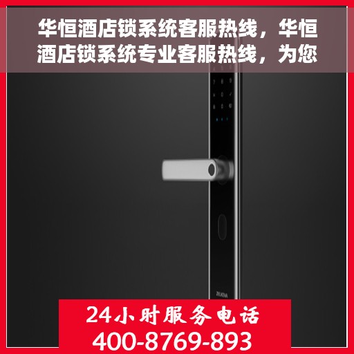 华恒酒店锁系统客服热线，华恒酒店锁系统专业客服热线，为您解答服务疑难，保障您的入住体验