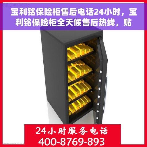 宝利铭保险柜售后电话24小时，宝利铭保险柜全天候售后热线，贴心服务随叫随到