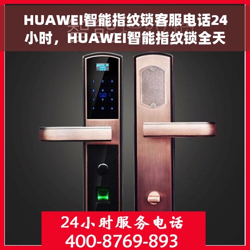 HUAWEI智能指纹锁客服电话24小时，HUAWEI智能指纹锁全天候客服热线支持