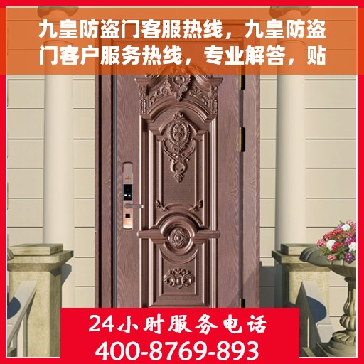 九皇防盗门客服热线，九皇防盗门客户服务热线，专业解答，贴心保障安全门户