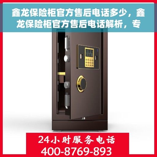 鑫龙保险柜官方售后电话多少，鑫龙保险柜官方售后电话解析，专业售后团队联系方式揭晓！