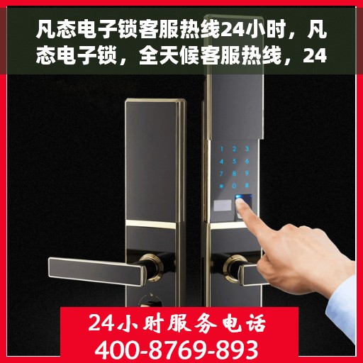 凡态电子锁客服热线24小时，凡态电子锁，全天候客服热线，24小时为您服务