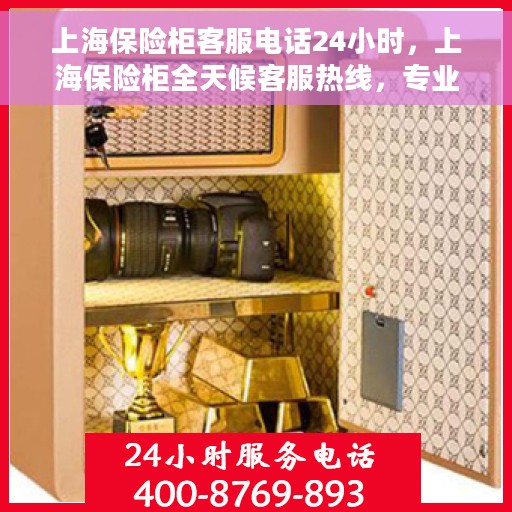 上海保险柜客服电话24小时，上海保险柜全天候客服热线，专业解答与快速服务保障