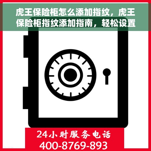 虎王保险柜怎么添加指纹，虎王保险柜指纹添加指南，轻松设置个性化指纹锁