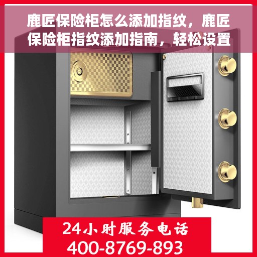 鹿匠保险柜怎么添加指纹，鹿匠保险柜指纹添加指南，轻松设置指纹解锁