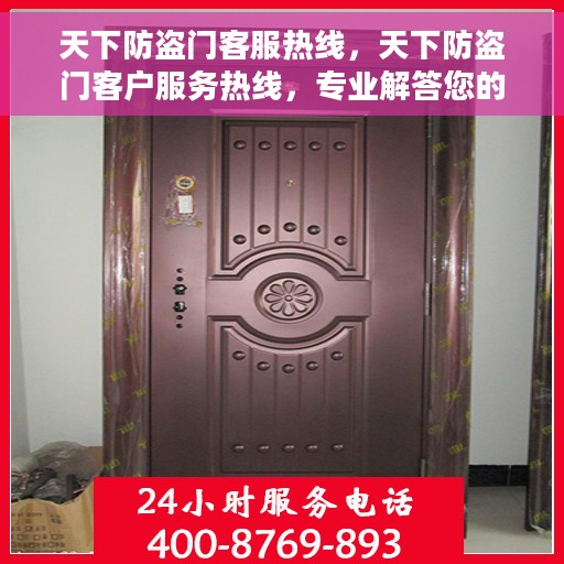 天下防盗门客服热线，天下防盗门客户服务热线，专业解答您的安全与信赖问题