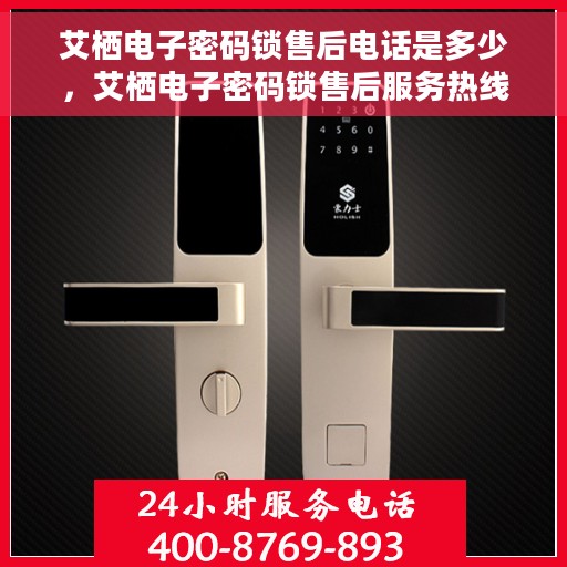 艾栖电子密码锁售后电话是多少，艾栖电子密码锁售后服务热线揭秘