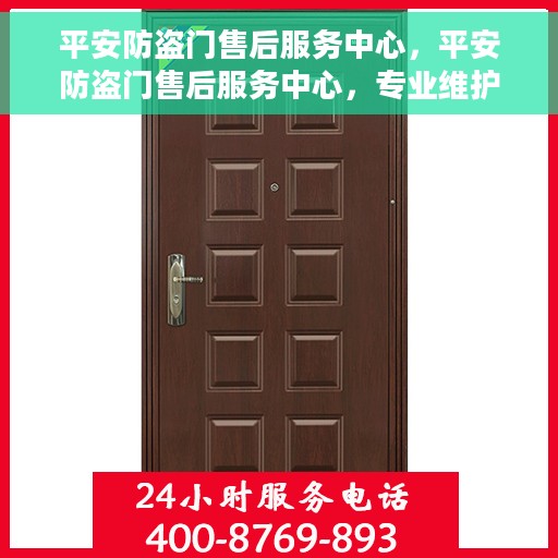 平安防盗门售后服务中心，平安防盗门售后服务中心，专业维护，无忧服务