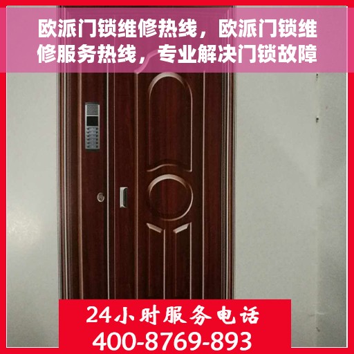 欧派门锁维修热线，欧派门锁维修服务热线，专业解决门锁故障，快速响应客户需求