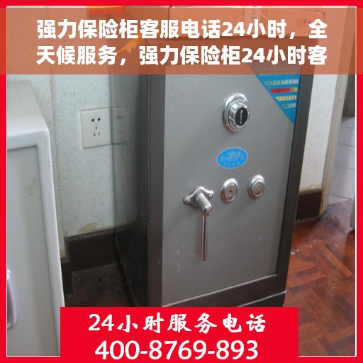 强力保险柜客服电话24小时，全天候服务，强力保险柜24小时客服热线