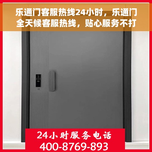 乐通门客服热线24小时，乐通门全天候客服热线，贴心服务不打烊