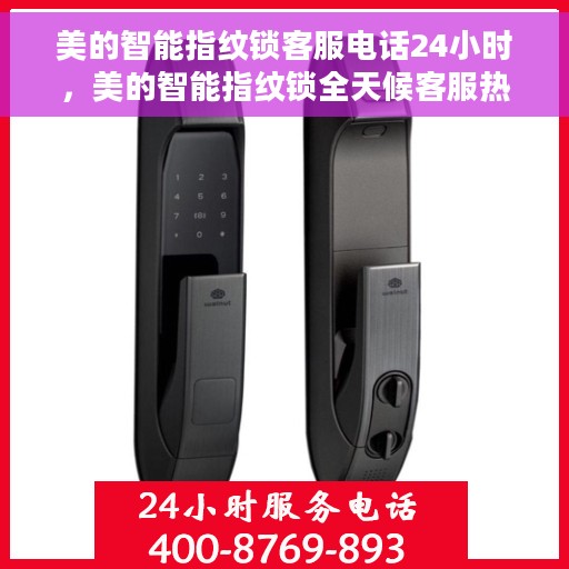 美的智能指纹锁客服电话24小时，美的智能指纹锁全天候客服热线支持体验