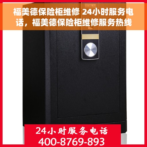 福美德保险柜维修 24小时服务电话，福美德保险柜维修服务热线全天候开启，专业快速响应您的需求
