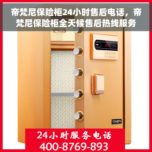 帝梵尼保险柜24小时售后电话，帝梵尼保险柜全天候售后热线服务保障，贴心关怀每一位客户！