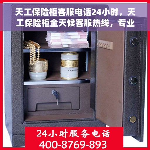 天工保险柜客服电话24小时，天工保险柜全天候客服热线，专业解答与售后无忧