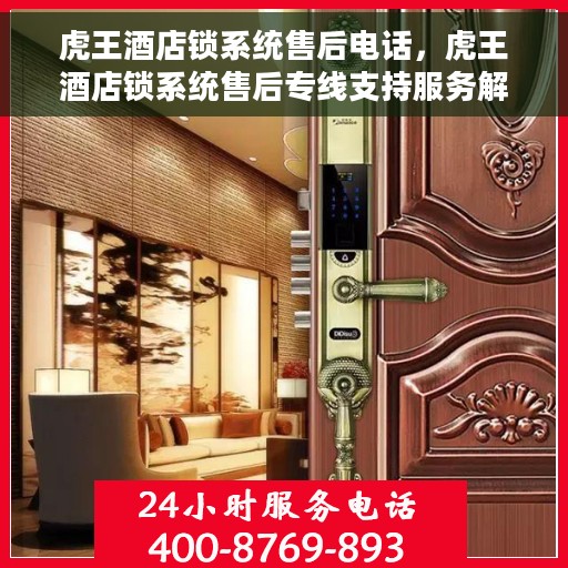 虎王酒店锁系统售后电话，虎王酒店锁系统售后专线支持服务解析