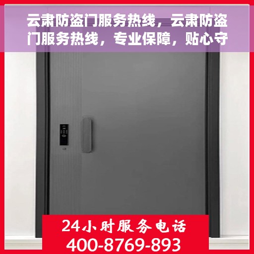 云肃防盗门服务热线，云肃防盗门服务热线，专业保障，贴心守护您的家园安全