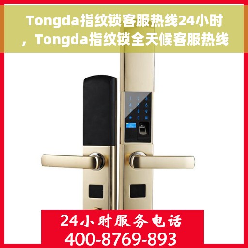 Tongda指纹锁客服热线24小时，Tongda指纹锁全天候客服热线，贴心守护您的安全