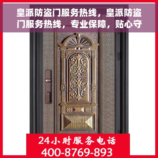 皇派防盗门服务热线，皇派防盗门服务热线，专业保障，贴心守护您的家园安全