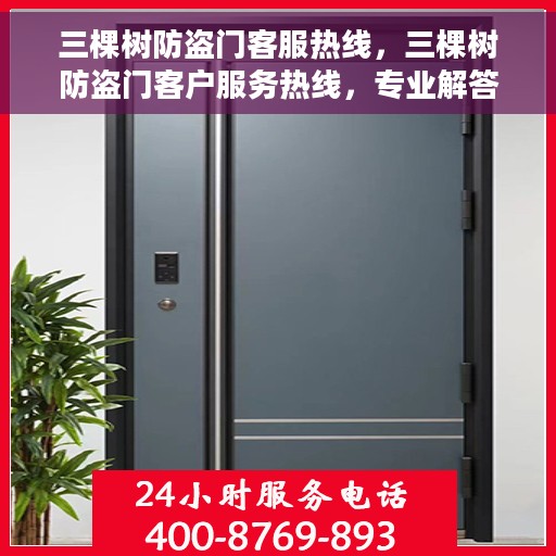 三棵树防盗门客服热线，三棵树防盗门客户服务热线，专业解答，贴心护航您的居家安全