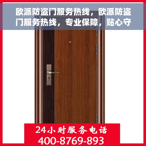 欧派防盗门服务热线，欧派防盗门服务热线，专业保障，贴心守护您的家园安全
