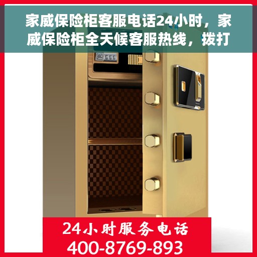 家威保险柜客服电话24小时，家威保险柜全天候客服热线，拨打即通，服务不打烊