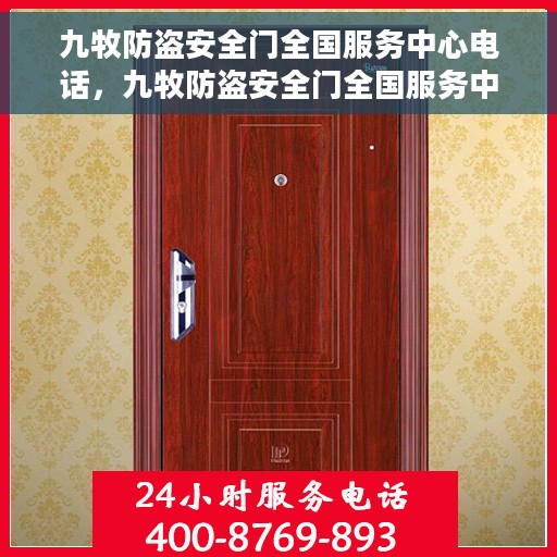九牧防盗安全门全国服务中心电话，九牧防盗安全门全国服务中心热线电话及售后服务指南