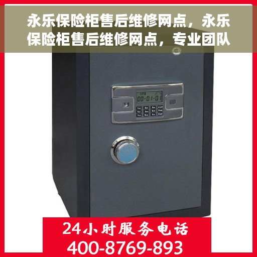 永乐保险柜售后维修网点，永乐保险柜售后维修网点，专业团队解决您的安全存储问题