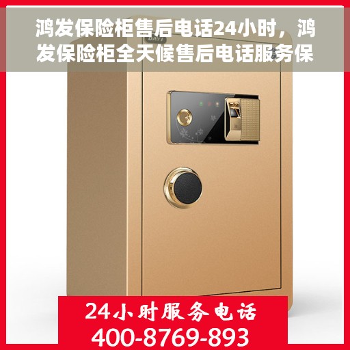 鸿发保险柜售后电话24小时，鸿发保险柜全天候售后电话服务保障