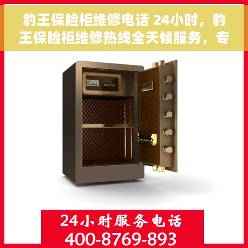 豹王保险柜维修电话 24小时，豹王保险柜维修热线全天候服务，专业解决故障问题！