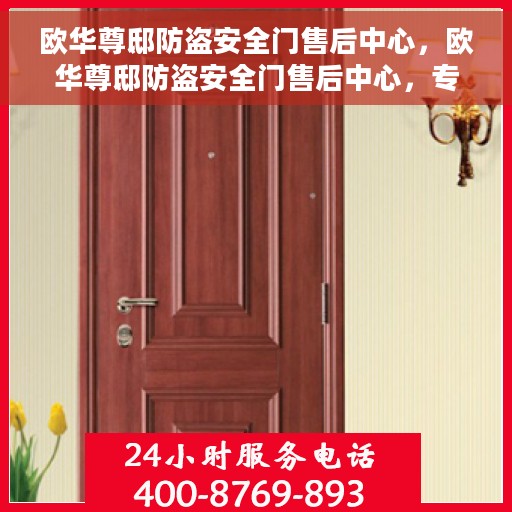 欧华尊邸防盗安全门售后中心，欧华尊邸防盗安全门售后中心，专业维护，全方位保障您的居家安全