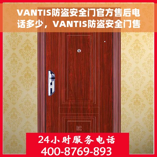 VANTIS防盗安全门官方售后电话多少，VANTIS防盗安全门售后电话及维修服务解析