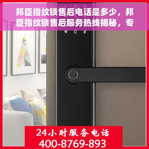 邦臣指纹锁售后电话是多少，邦臣指纹锁售后服务热线揭秘，专业售后，一触即达！