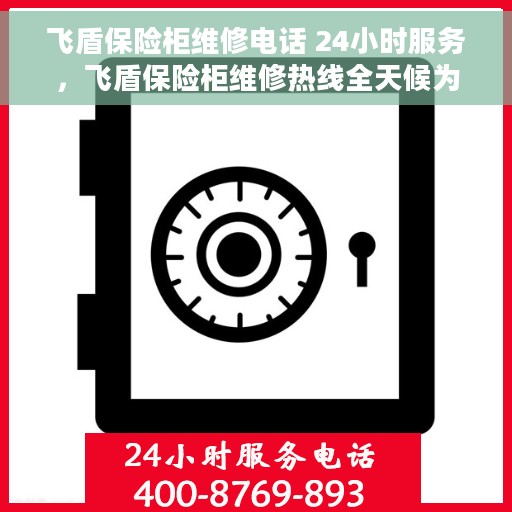 飞盾保险柜维修电话 24小时服务，飞盾保险柜维修热线全天候为您服务