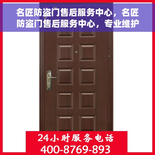 名匠防盗门售后服务中心，名匠防盗门售后服务中心，专业维护，贴心服务
